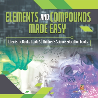 Elements and Compounds Made Easy Chemistry Books Grade 5 Children's Science Education books - Baby Professor