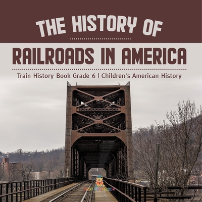 The History of Railroads in America Train History Book Grade 6 Children's American History - Baby Professor