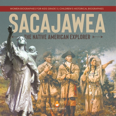Sacajawea: The Native American Explorer Women Biographies for Kids Grade 5 Children's Historical Biographies - Dissected Lives