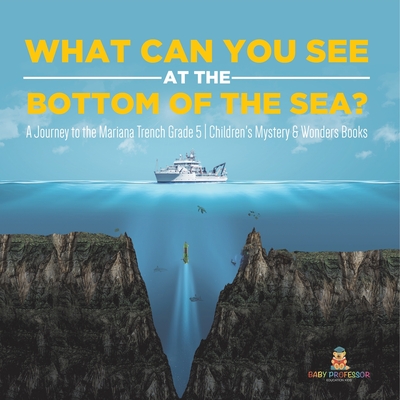 What Can You See in the Bottom of the Sea? A Journey to the Mariana Trench Grade 5 Children's Mystery & Wonders Books - Baby Professor