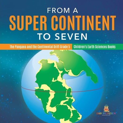 From a Super Continent to Seven The Pangaea and the Continental Drift Grade 5 Children's Earth Sciences Books - Baby Professor