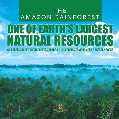 The Amazon Rainforest: One of Earth's Largest Natural Resources Children's Books about Forests Grade 4 Children's Environment & Ecology Books - Baby Professor