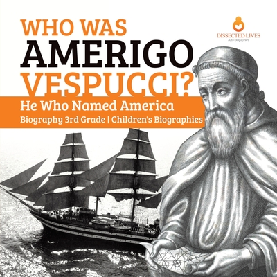 Who Was Amerigo Vespucci? He Who Named America Biography 3rd Grade Children's Biographies - Dissected Lives