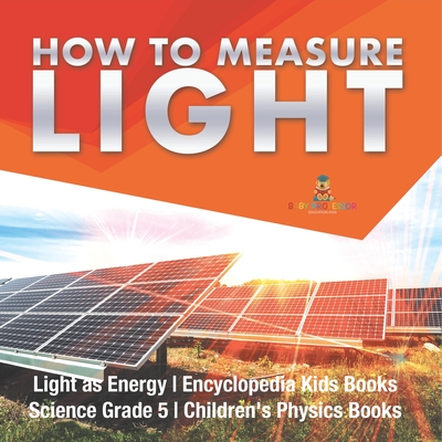 How to Measure Light Light as Energy Encyclopedia Kids Books Science Grade 5 Children's Physics Books - Baby Professor