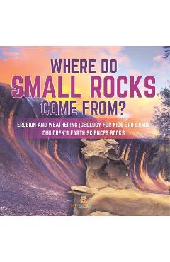 Coperta cărții 'Where Do Small Rocks Come From? Erosion and Weathering Geology for Kids 3rd Grade Children's Earth Sciences Books -'