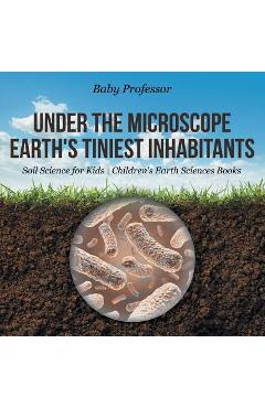 Coperta cărții 'Under the Microscope: Earth's Tiniest Inhabitants - Soil Science for Kids Children's Earth Sciences Books - Baby'