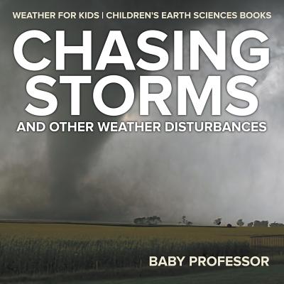 Chasing Storms and Other Weather Disturbances - Weather for Kids Children's Earth Sciences Books - Baby Professor