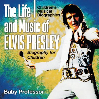The Life and Music of Elvis Presley - Biography for Children Children's Musical Biographies - Baby Professor