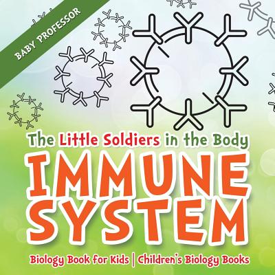 The Little Soldiers in the Body - Immune System - Biology Book for Kids Children's Biology Books - Baby Professor