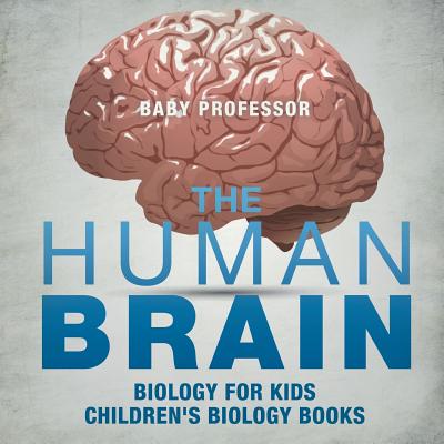 The Human Brain - Biology for Kids Children's Biology Books - Baby Professor
