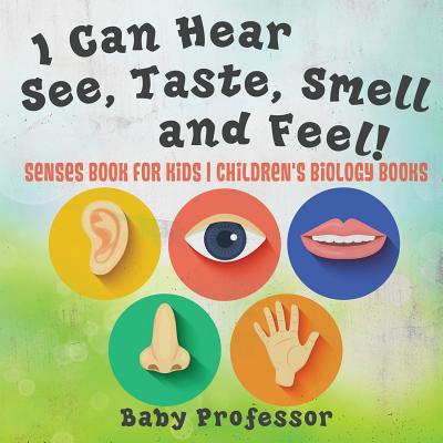 I Can Hear, See, Taste, Smell and Feel! Senses Book for Kids Children's Biology Books - Baby Professor