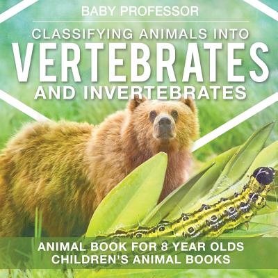 Classifying Animals into Vertebrates and Invertebrates - Animal Book for 8 Year Olds Children's Animal Books - Baby Professor