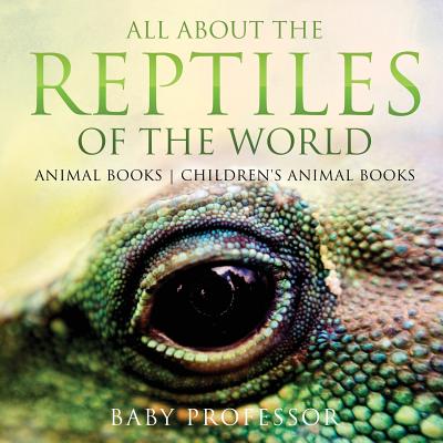 All About the Reptiles of the World - Animal Books Children's Animal Books - Baby Professor