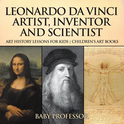 Leonardo da Vinci: Artist, Inventor and Scientist - Art History Lessons for Kids Children's Art Books - Baby Professor