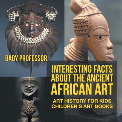Interesting Facts About The Ancient African Art - Art History for Kids Children's Art Books - Baby Professor