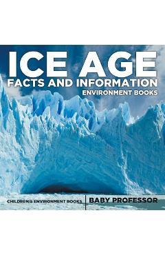Coperta cărții 'Ice Age Facts and Information - Environment Books Children's Environment Books - Baby Professor'