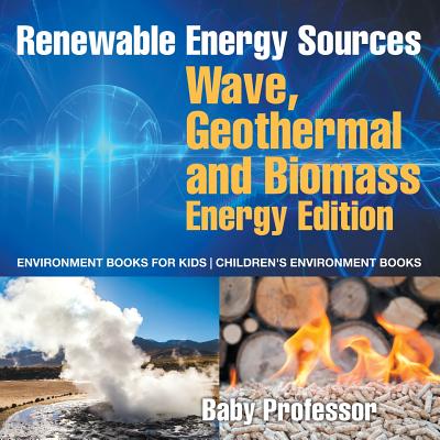Renewable Energy Sources - Wave, Geothermal and Biomass Energy Edition: Environment Books for Kids Children's Environment Books - Baby Professor