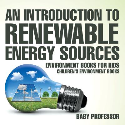 An Introduction to Renewable Energy Sources: Environment Books for Kids Children's Environment Books - Baby Professor