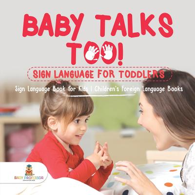 Baby Talks Too! Sign Language for Toddlers - Sign Language Book for Kids Children's Foreign Language Books - Baby Professor