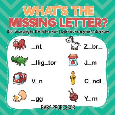 What's The Missing Letter? Basic Vocabulary for Kids Picture Book Children's Reading and Writing Books - Baby Professor