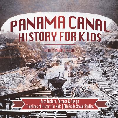 Coperta cărții 'Panama Canal History for Kids - Architecture, Purpose & Design Timelines of History for Kids 6th Grade Social Studies -'