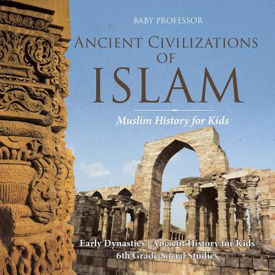 Coperta cărții 'Ancient Civilizations of Islam - Muslim History for Kids - Early Dynasties Ancient History for Kids 6th Grade Social'