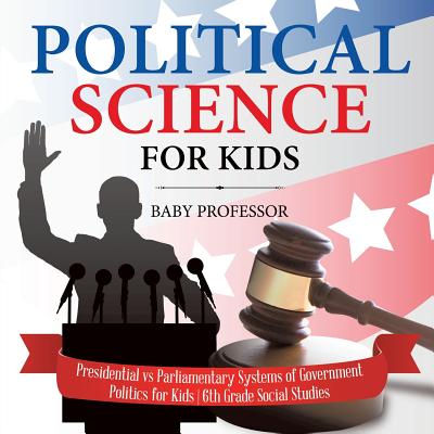 Political Science for Kids - Presidential vs Parliamentary Systems of Government Politics for Kids 6th Grade Social Studies - Baby Professor