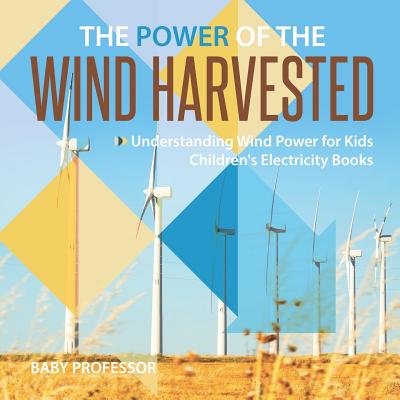 The Power of the Wind Harvested - Understanding Wind Power for Kids Children's Electricity Books - Baby Professor