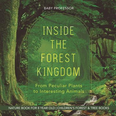 Inside the Forest Kingdom - From Peculiar Plants to Interesting Animals - Nature Book for 8 Year Old Children's Forest & Tree Books - Baby Professor