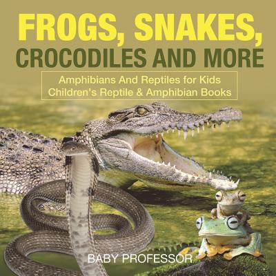 Frogs, Snakes, Crocodiles and More Amphibians And Reptiles for Kids Children's Reptile & Amphibian Books - Baby Professor