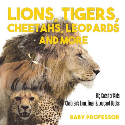 Lions, Tigers, Cheetahs, Leopards and More Big Cats for Kids Children's Lion, Tiger & Leopard Books - Baby Professor