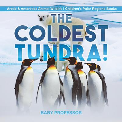 The Coldest Tundra! Arctic & Antarctica Animal Wildlife Children's Polar Regions Books - Baby Professor