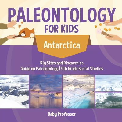 Paleontology for Kids - Antarctica - Dig Sites and Discoveries Guide on Paleontology 5th Grade Social Studies - Baby Professor