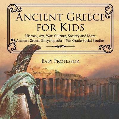 Ancient Greece for Kids - History, Art, War, Culture, Society and More Ancient Greece Encyclopedia 5th Grade Social Studies - Baby Professor