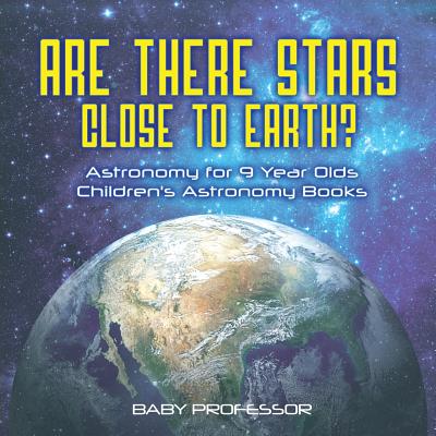 Are There Stars Close To Earth? Astronomy for 9 Year Olds Children's Astronomy Books - Baby Professor