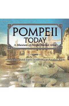 Pompeii Today: A Museum of People Buried Alive - Archaeology Quick Guide Children's Archaeology Books - Baby Professor