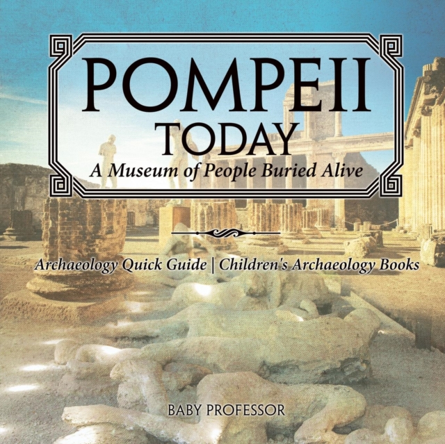 Coperta cărții 'Pompeii Today: A Museum of People Buried Alive - Archaeology Quick Guide Children's Archaeology Books - Baby Professor'