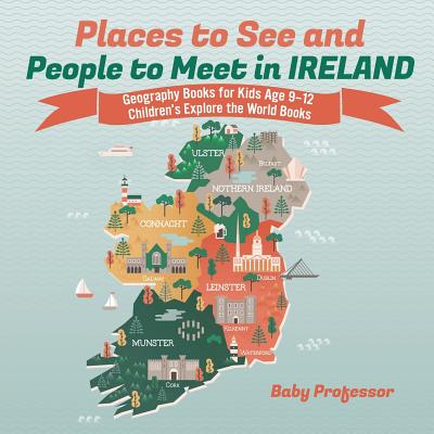 Places to See and People to Meet in Ireland - Geography Books for Kids Age 9-12 Children's Explore the World Books - Baby Professor