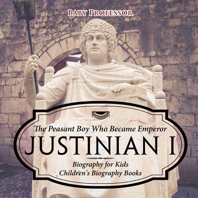 Justinian I: The Peasant Boy Who Became Emperor - Biography for Kids Children's Biography Books - Baby Professor