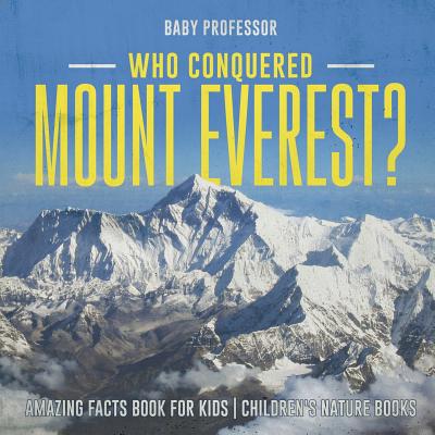 Who Conquered Mount Everest? Amazing Facts Book for Kids Children's Nature Books - Baby Professor
