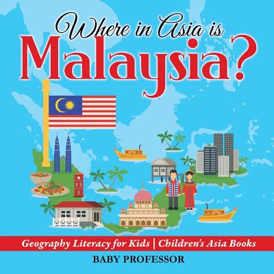 Where in Asia is Malaysia? Geography Literacy for Kids Children's Asia Books - Baby Professor