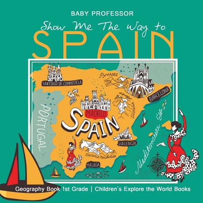 Show Me The Way to Spain - Geography Book 1st Grade Children's Explore the World Books - Baby Professor
