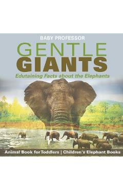 Coperta cărții 'Gentle Giants - Edutaining Facts about the Elephants - Animal Book for Toddlers Children's Elephant Books - Baby'