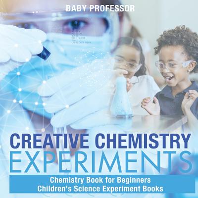 Creative Chemistry Experiments - Chemistry Book for Beginners Children's Science Experiment Books - Baby Professor