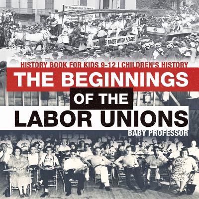 The Beginnings of the Labor Unions: History Book for Kids 9-12 Children's History - Baby Professor
