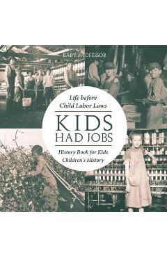 Coperta cărții 'Kids Had Jobs: Life before Child Labor Laws - History Book for Kids Children's History - Baby Professor'