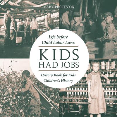 Coperta cărții 'Kids Had Jobs: Life before Child Labor Laws - History Book for Kids Children's History - Baby Professor'