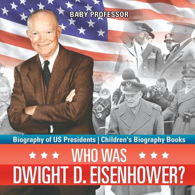 Who Was Dwight D. Eisenhower? Biography of US Presidents Children's Biography Books - Baby Professor