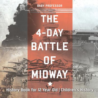 The 4-Day Battle of Midway - History Book for 12 Year Old Children's History - Baby Professor