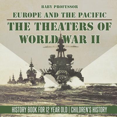 The Theaters of World War II: Europe and the Pacific - History Book for 12 Year Old Children's History - Baby Professor